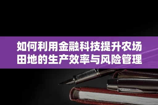 如何利用金融科技提升农场田地的生产效率与风险管理？