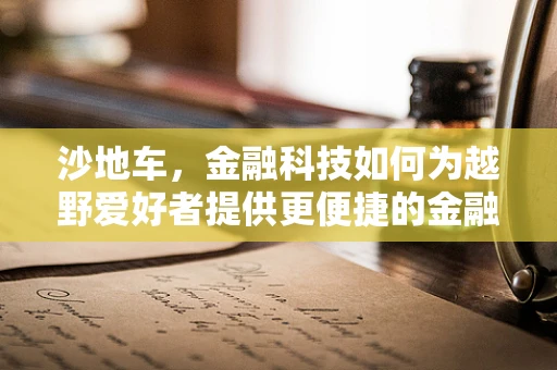 沙地车，金融科技如何为越野爱好者提供更便捷的金融服务？
