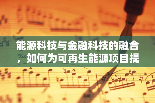 能源科技与金融科技的融合，如何为可再生能源项目提供资金支持？