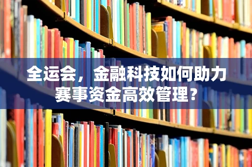 全运会，金融科技如何助力赛事资金高效管理？