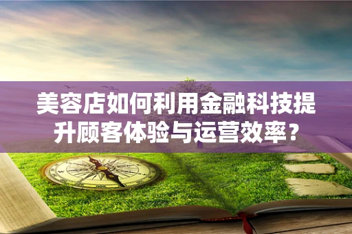 美容店如何利用金融科技提升顾客体验与运营效率？
