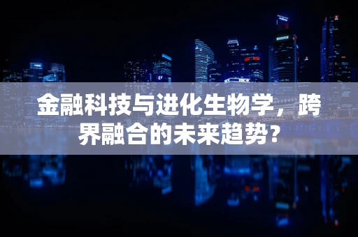 金融科技与进化生物学，跨界融合的未来趋势？