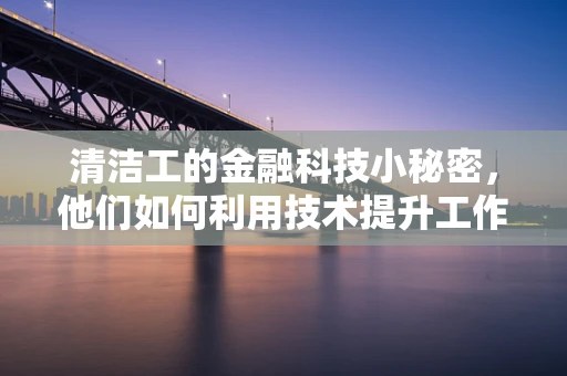 清洁工的金融科技小秘密，他们如何利用技术提升工作效率？
