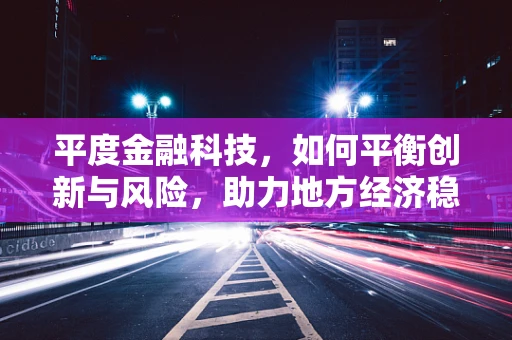 平度金融科技，如何平衡创新与风险，助力地方经济稳健发展？