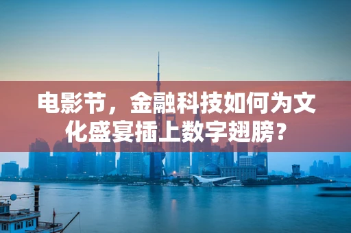 电影节，金融科技如何为文化盛宴插上数字翅膀？