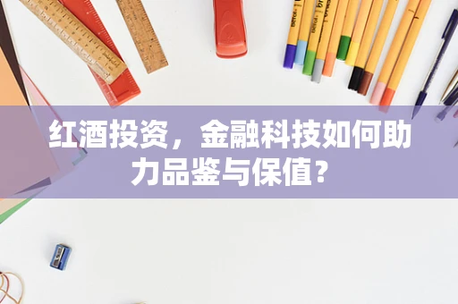 红酒投资，金融科技如何助力品鉴与保值？