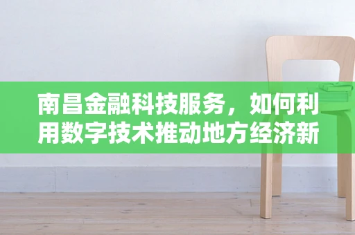 南昌金融科技服务，如何利用数字技术推动地方经济新增长？