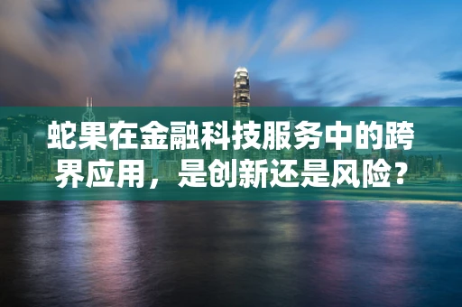 蛇果在金融科技服务中的跨界应用，是创新还是风险？