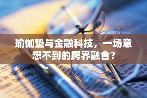 瑜伽垫与金融科技，一场意想不到的跨界融合？