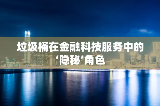 垃圾桶在金融科技服务中的‘隐秘’角色