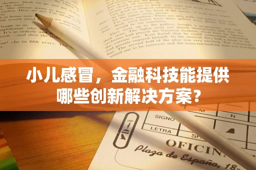 小儿感冒，金融科技能提供哪些创新解决方案？