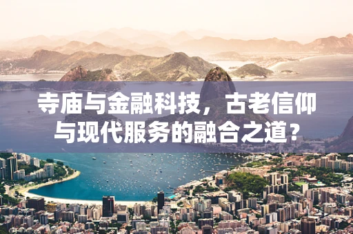 寺庙与金融科技，古老信仰与现代服务的融合之道？