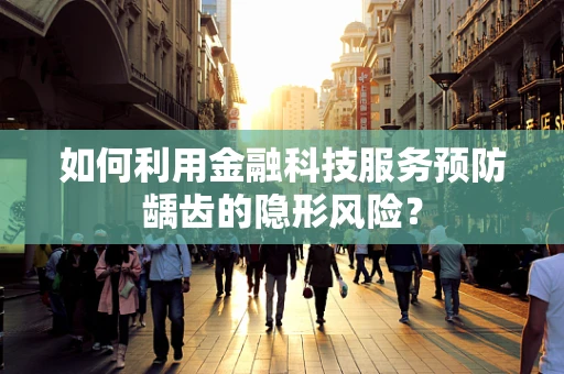 如何利用金融科技服务预防龋齿的隐形风险？