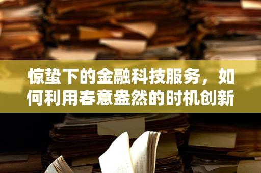 惊蛰下的金融科技服务，如何利用春意盎然的时机创新与突破？
