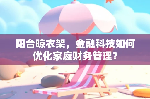 阳台晾衣架，金融科技如何优化家庭财务管理？