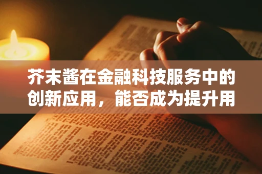 芥末酱在金融科技服务中的创新应用，能否成为提升用户体验的秘密武器？