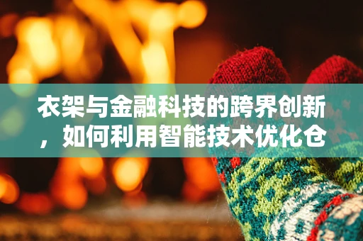 衣架与金融科技的跨界创新，如何利用智能技术优化仓储管理？