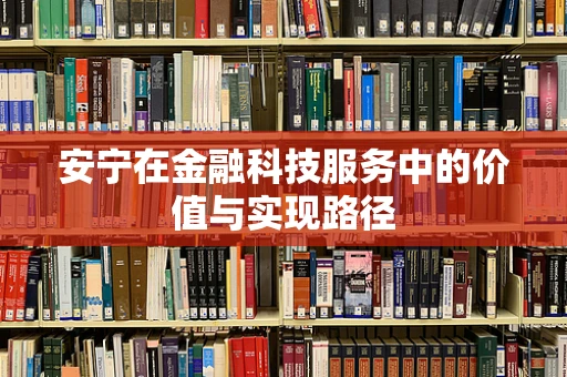 安宁在金融科技服务中的价值与实现路径