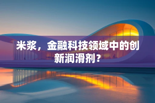 米浆，金融科技领域中的创新润滑剂？