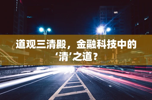 道观三清殿，金融科技中的‘清’之道？