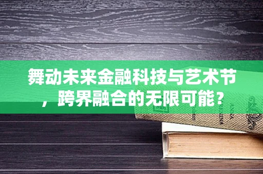 舞动未来金融科技与艺术节，跨界融合的无限可能？