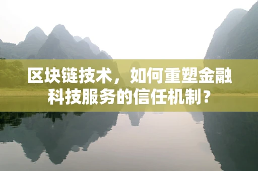 区块链技术，如何重塑金融科技服务的信任机制？