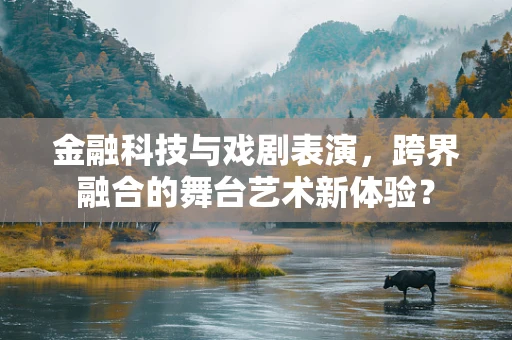 金融科技与戏剧表演，跨界融合的舞台艺术新体验？