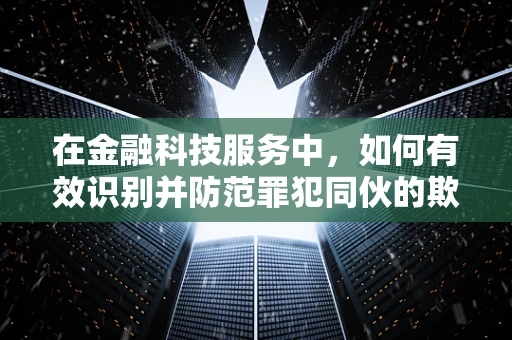 在金融科技服务中，如何有效识别并防范罪犯同伙的欺诈行为？