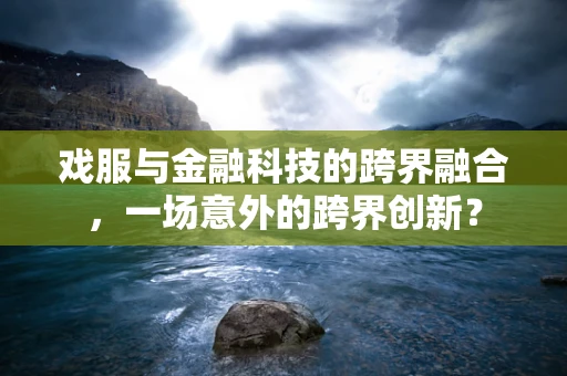 戏服与金融科技的跨界融合，一场意外的跨界创新？