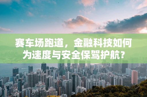 赛车场跑道，金融科技如何为速度与安全保驾护航？