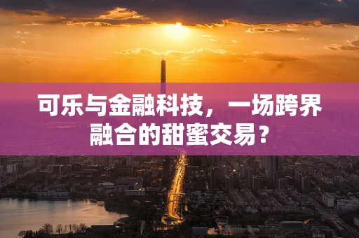 可乐与金融科技，一场跨界融合的甜蜜交易？