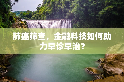 肺癌筛查，金融科技如何助力早诊早治？