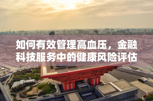 如何有效管理高血压，金融科技服务中的健康风险评估新视角