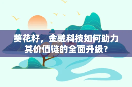 葵花籽，金融科技如何助力其价值链的全面升级？