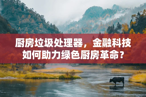厨房垃圾处理器，金融科技如何助力绿色厨房革命？