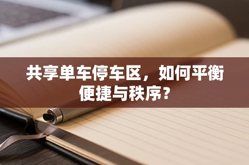 共享单车停车区，如何平衡便捷与秩序？