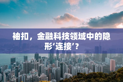 袖扣，金融科技领域中的隐形‘连接’？