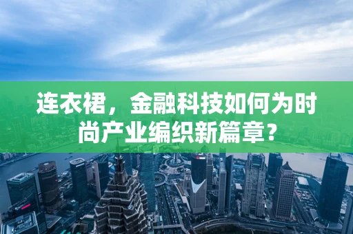 连衣裙，金融科技如何为时尚产业编织新篇章？