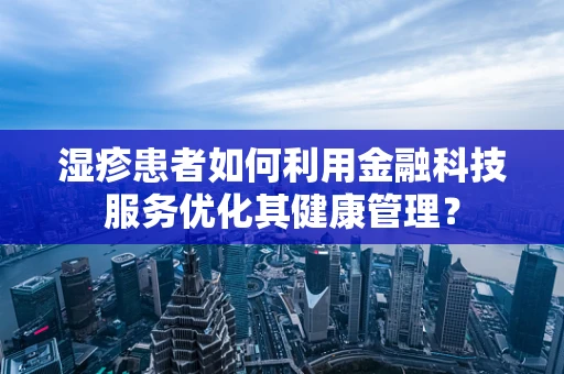 湿疹患者如何利用金融科技服务优化其健康管理？