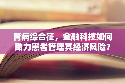 肾病综合征，金融科技如何助力患者管理其经济风险？
