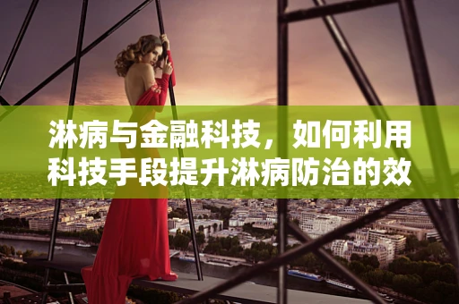 淋病与金融科技，如何利用科技手段提升淋病防治的效率与透明度？