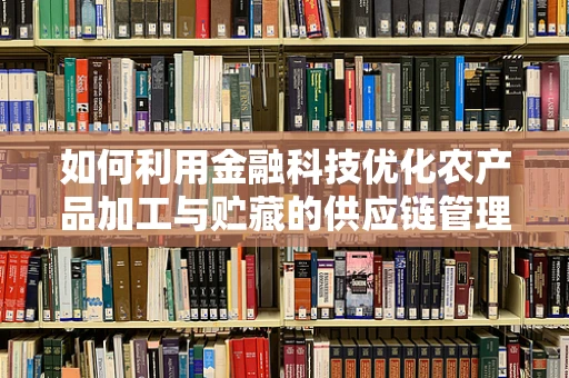 如何利用金融科技优化农产品加工与贮藏的供应链管理？