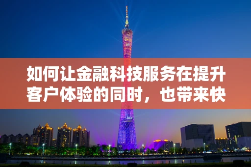 如何让金融科技服务在提升客户体验的同时，也带来快乐？