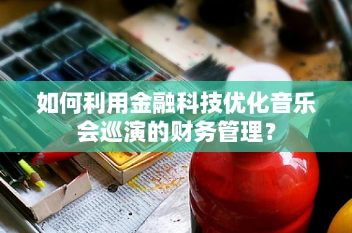 如何利用金融科技优化音乐会巡演的财务管理？