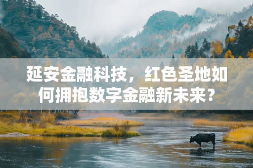 延安金融科技，红色圣地如何拥抱数字金融新未来？