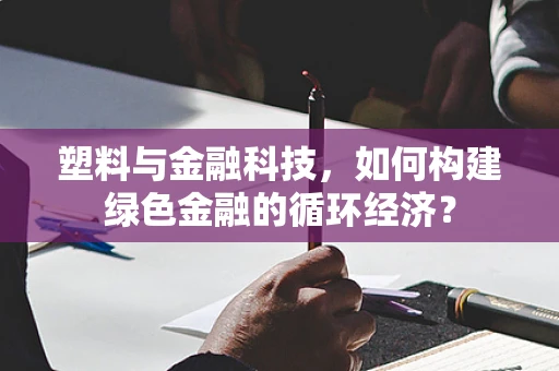 塑料与金融科技，如何构建绿色金融的循环经济？