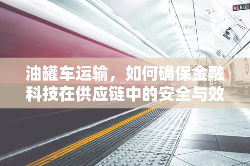 油罐车运输，如何确保金融科技在供应链中的安全与效率？