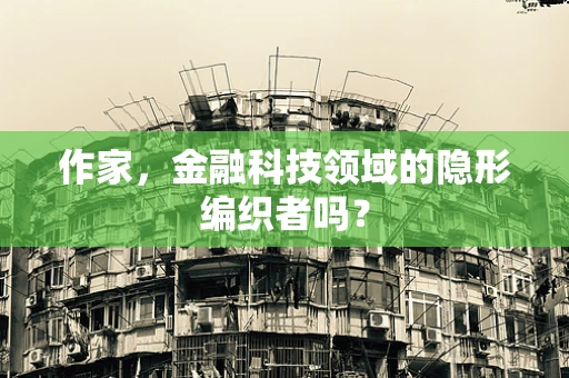 作家，金融科技领域的隐形编织者吗？