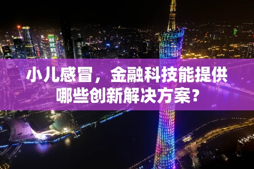 小儿感冒，金融科技能提供哪些创新解决方案？