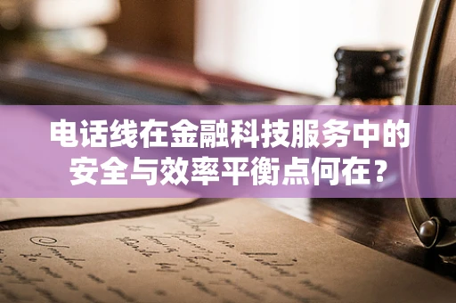 电话线在金融科技服务中的安全与效率平衡点何在？